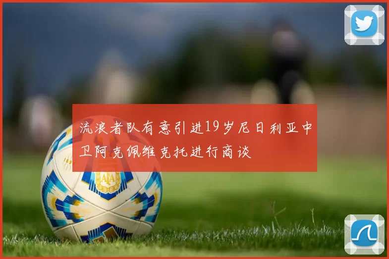 流浪者队有意引进19岁尼日利亚中卫阿克佩维克托进行商谈
