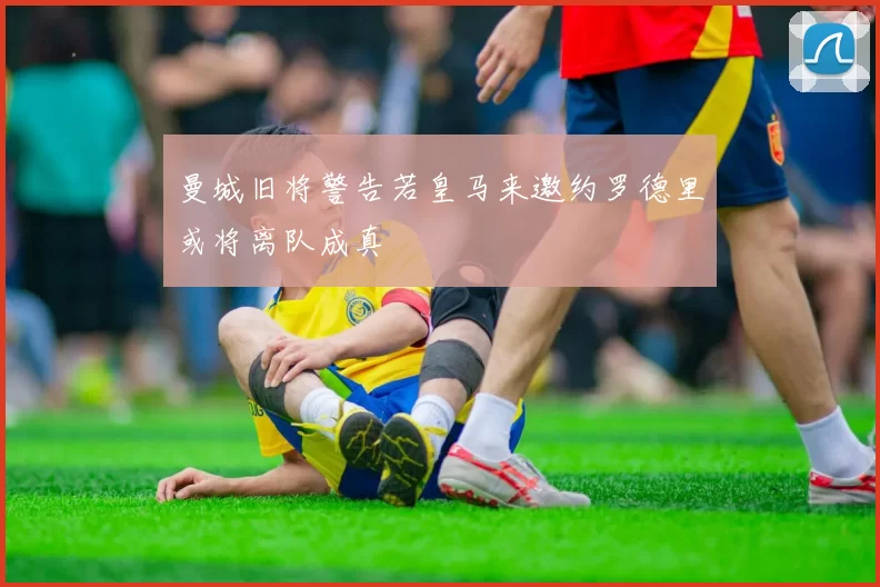 曼城旧将警告若皇马来邀约罗德里或将离队成真