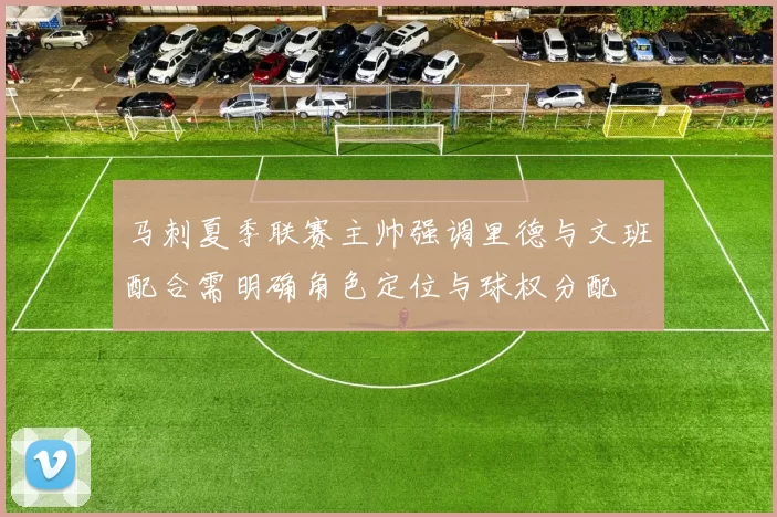 马刺夏季联赛主帅强调里德与文班配合需明确角色定位与球权分配