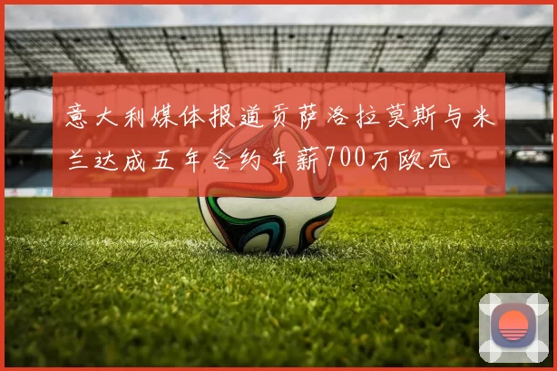 意大利媒体报道贡萨洛拉莫斯与米兰达成五年合约年薪700万欧元