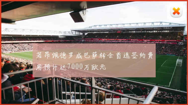 若昂佩德罗成巴萨转会首选签约费用预计达7000万欧元
