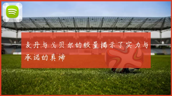 麦丹与戈贝尔的较量揭示了实力与承诺的真谛