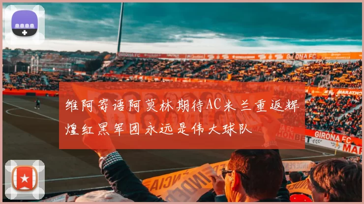 维阿寄语阿莫林期待AC米兰重返辉煌红黑军团永远是伟大球队