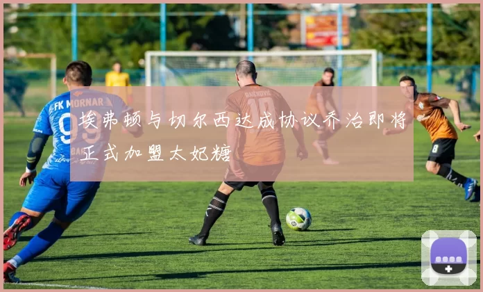 埃弗顿与切尔西达成协议乔治即将正式加盟太妃糖